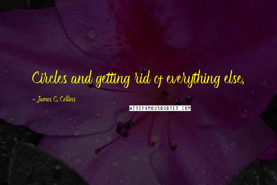 James C. Collins Quotes: Circles and getting rid of everything else.