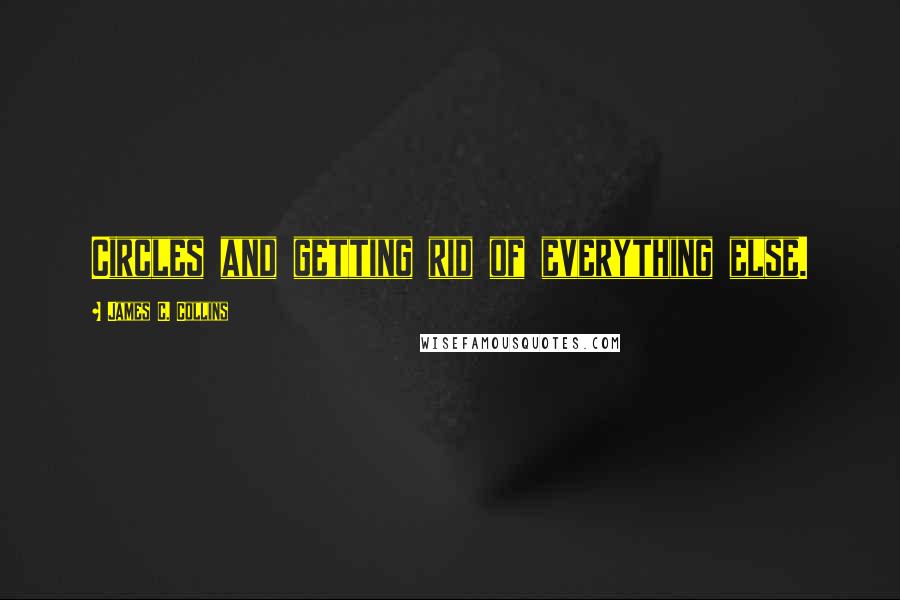 James C. Collins Quotes: Circles and getting rid of everything else.