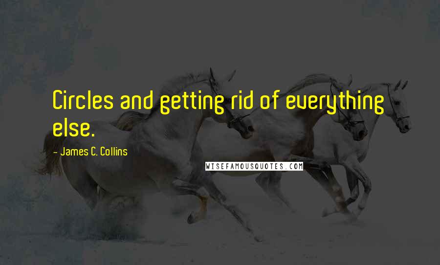 James C. Collins Quotes: Circles and getting rid of everything else.