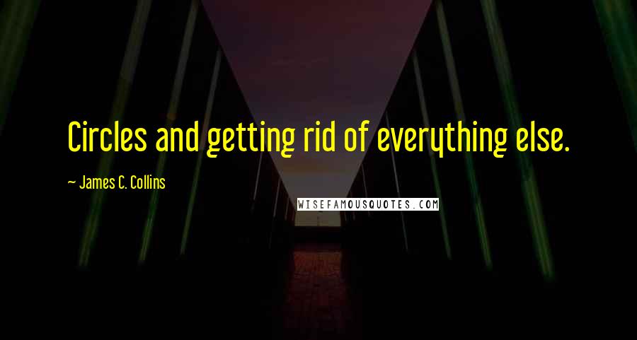 James C. Collins Quotes: Circles and getting rid of everything else.