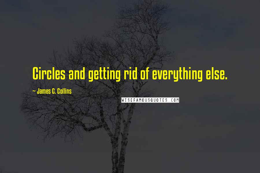 James C. Collins Quotes: Circles and getting rid of everything else.