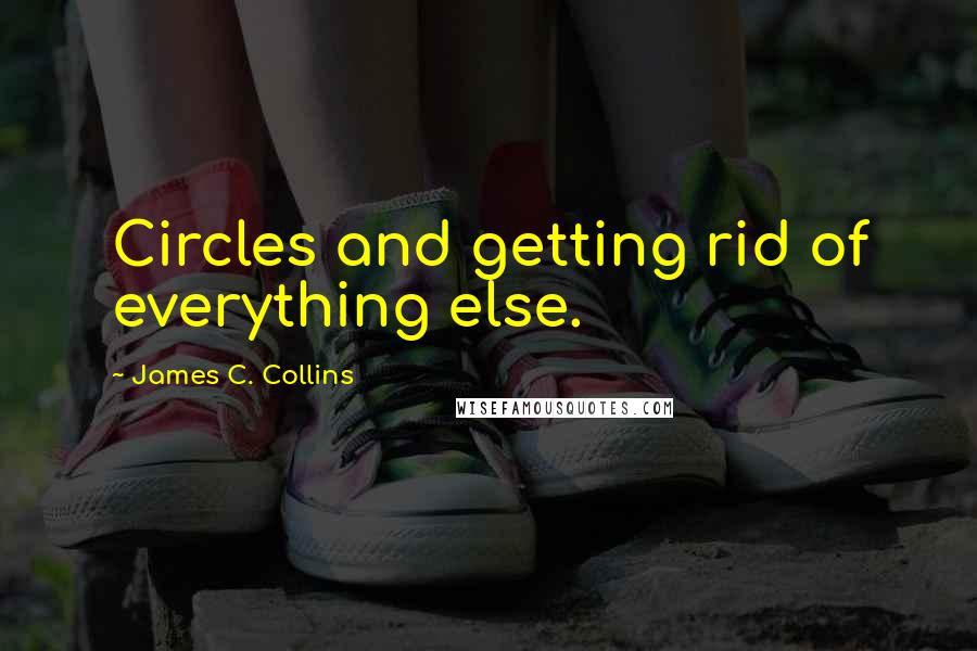 James C. Collins Quotes: Circles and getting rid of everything else.