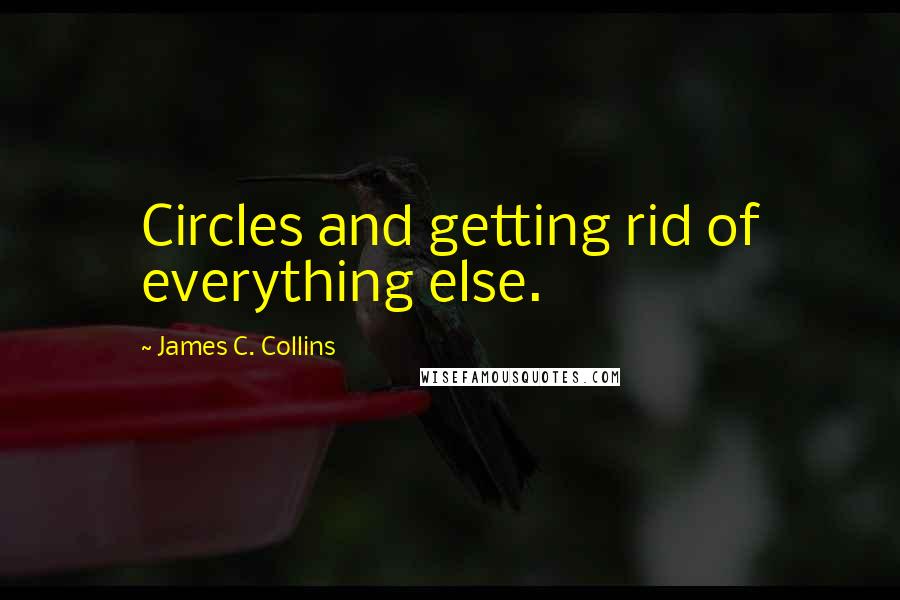 James C. Collins Quotes: Circles and getting rid of everything else.