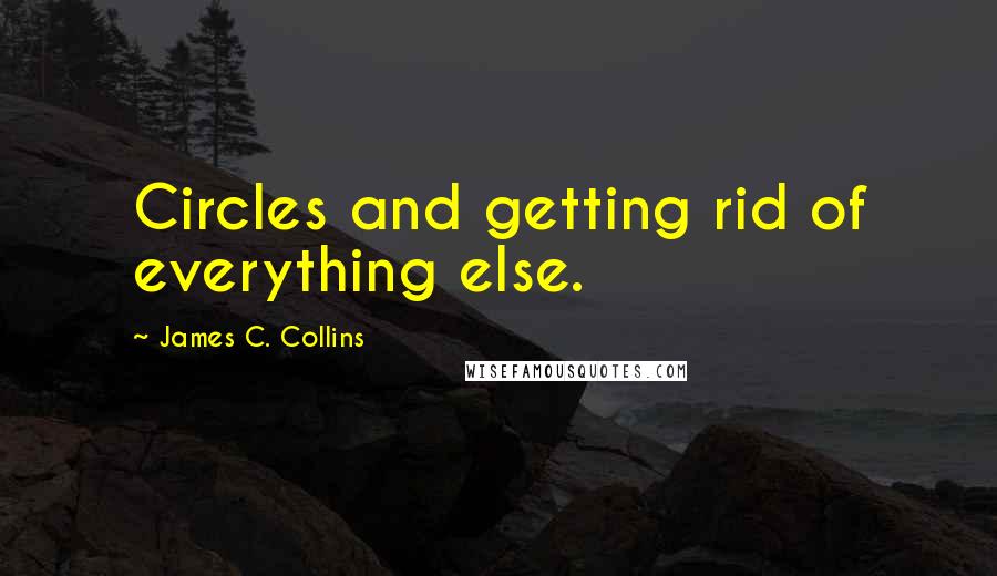 James C. Collins Quotes: Circles and getting rid of everything else.