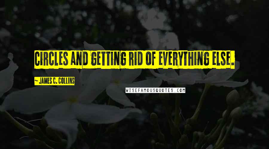 James C. Collins Quotes: Circles and getting rid of everything else.