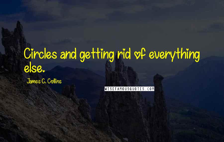 James C. Collins Quotes: Circles and getting rid of everything else.