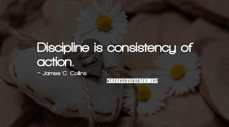 James C. Collins Quotes: Discipline is consistency of action.