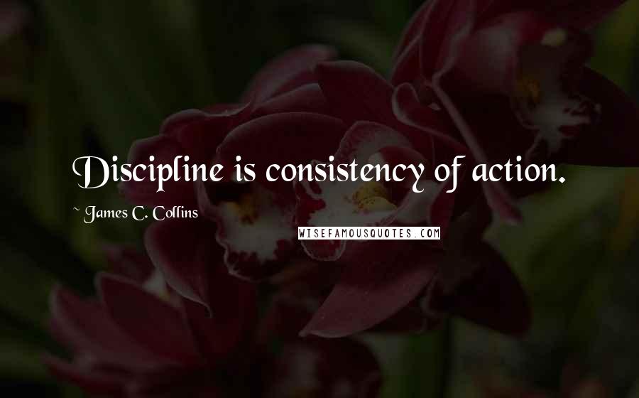 James C. Collins Quotes: Discipline is consistency of action.