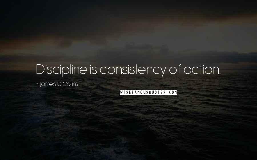 James C. Collins Quotes: Discipline is consistency of action.