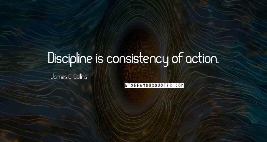 James C. Collins Quotes: Discipline is consistency of action.