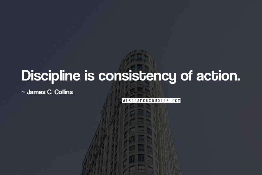 James C. Collins Quotes: Discipline is consistency of action.