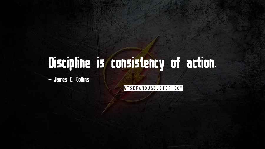 James C. Collins Quotes: Discipline is consistency of action.