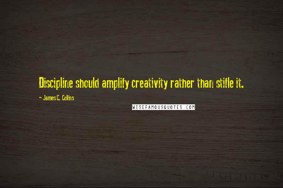 James C. Collins Quotes: Discipline should amplify creativity rather than stifle it.