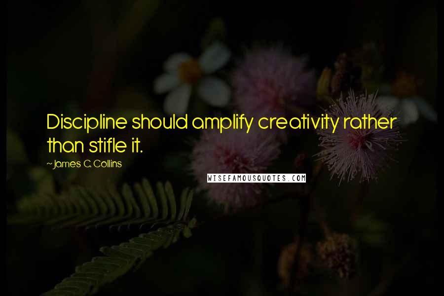 James C. Collins Quotes: Discipline should amplify creativity rather than stifle it.