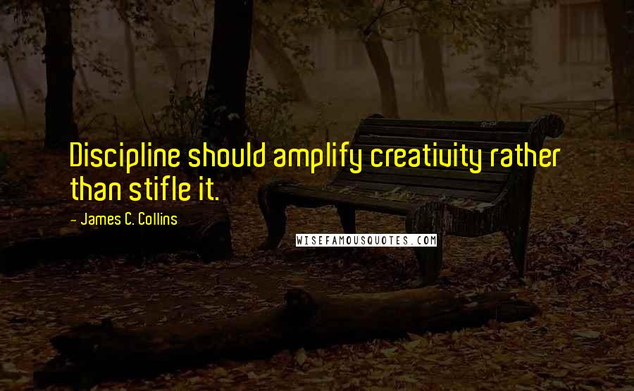 James C. Collins Quotes: Discipline should amplify creativity rather than stifle it.