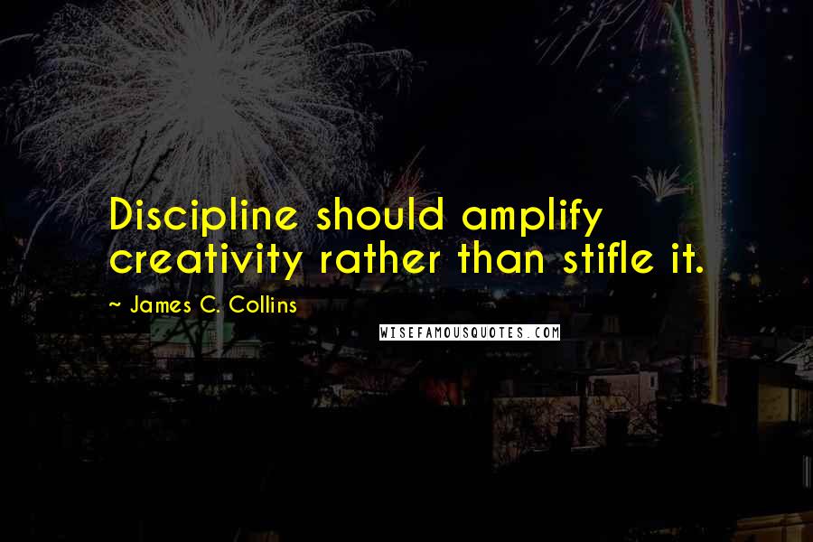 James C. Collins Quotes: Discipline should amplify creativity rather than stifle it.
