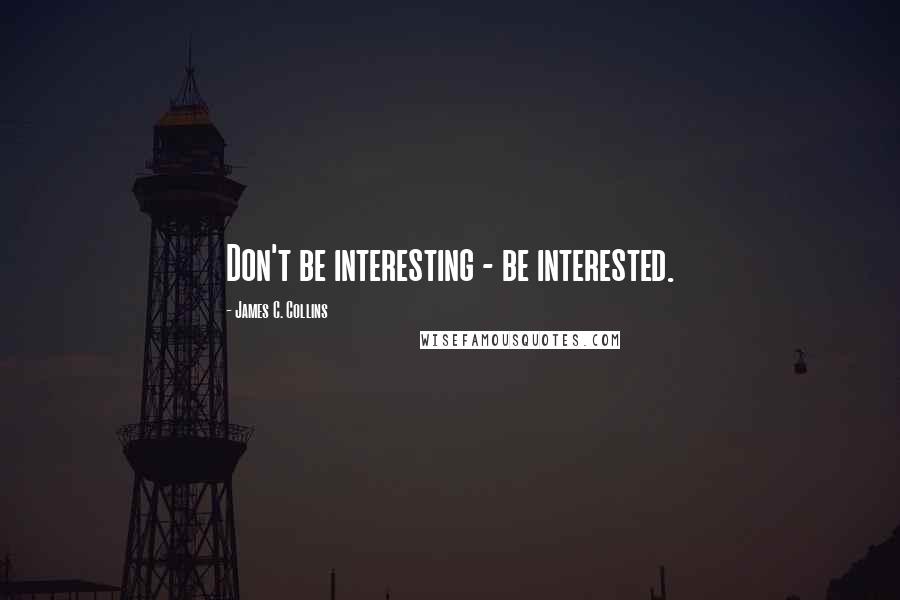 James C. Collins Quotes: Don't be interesting - be interested.