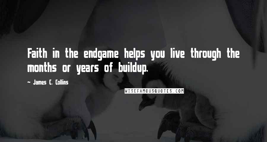 James C. Collins Quotes: Faith in the endgame helps you live through the months or years of buildup.
