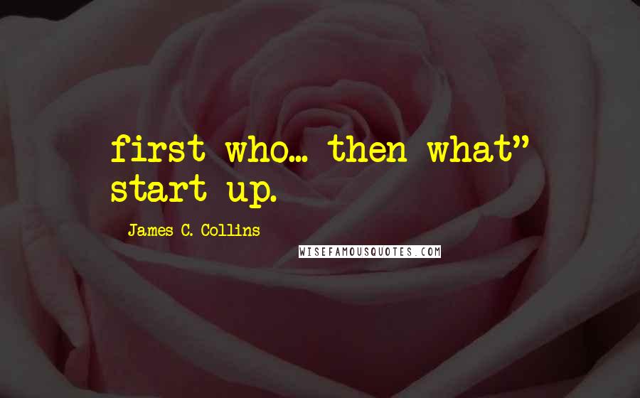 James C. Collins Quotes: first who... then what" start-up.