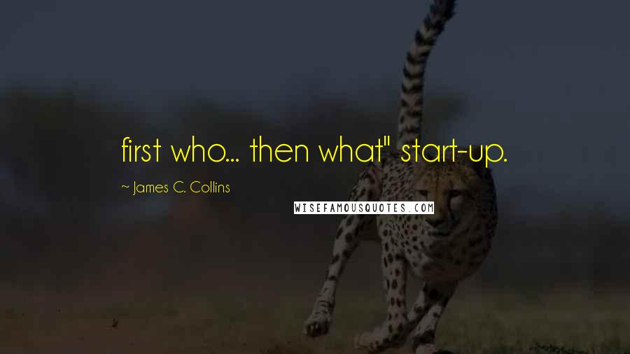 James C. Collins Quotes: first who... then what" start-up.