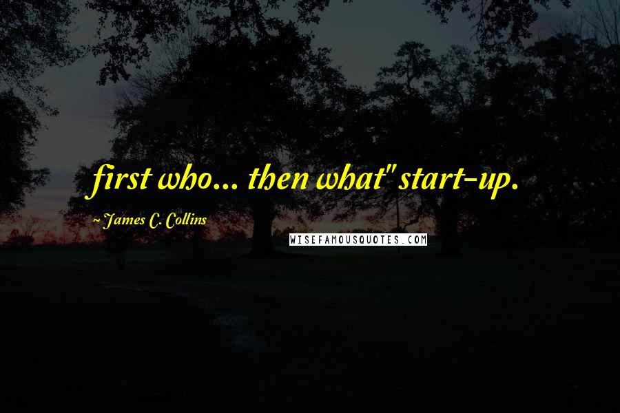 James C. Collins Quotes: first who... then what" start-up.