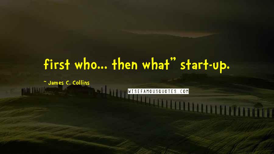 James C. Collins Quotes: first who... then what" start-up.