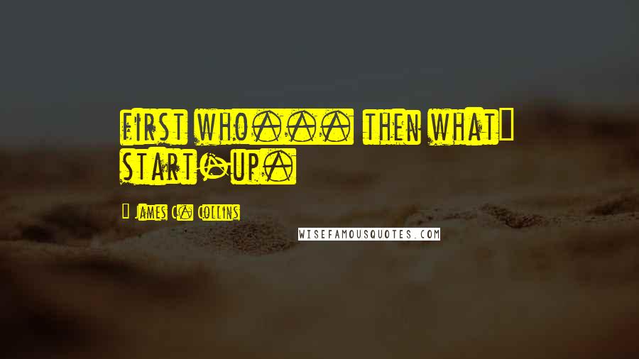 James C. Collins Quotes: first who... then what" start-up.