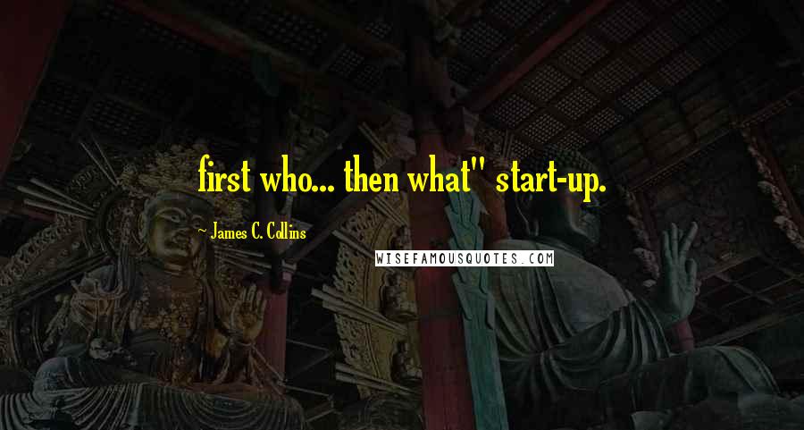 James C. Collins Quotes: first who... then what" start-up.