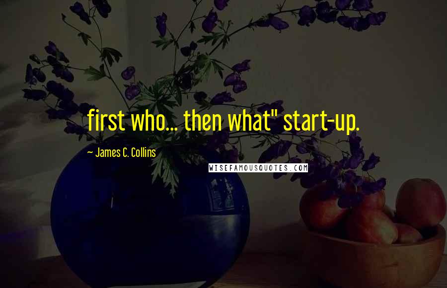 James C. Collins Quotes: first who... then what" start-up.