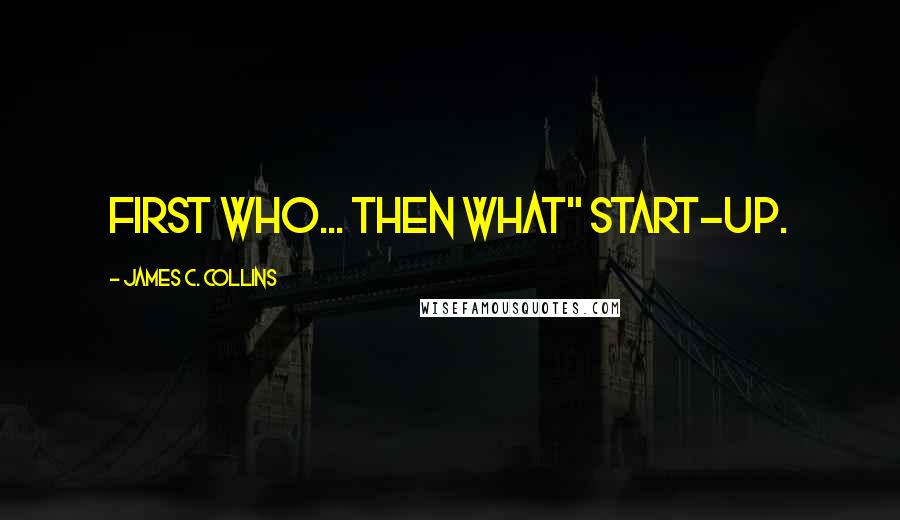 James C. Collins Quotes: first who... then what" start-up.