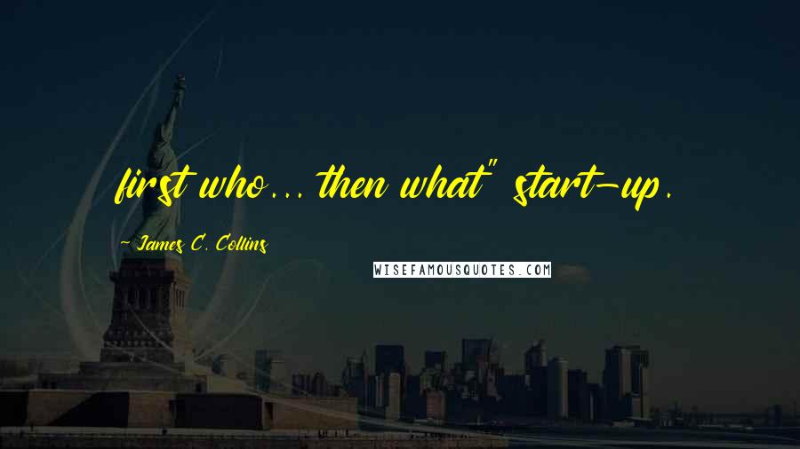 James C. Collins Quotes: first who... then what" start-up.