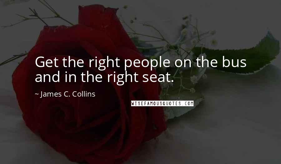 James C. Collins Quotes: Get the right people on the bus and in the right seat.