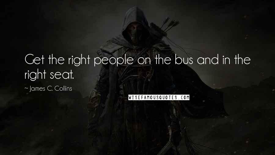 James C. Collins Quotes: Get the right people on the bus and in the right seat.