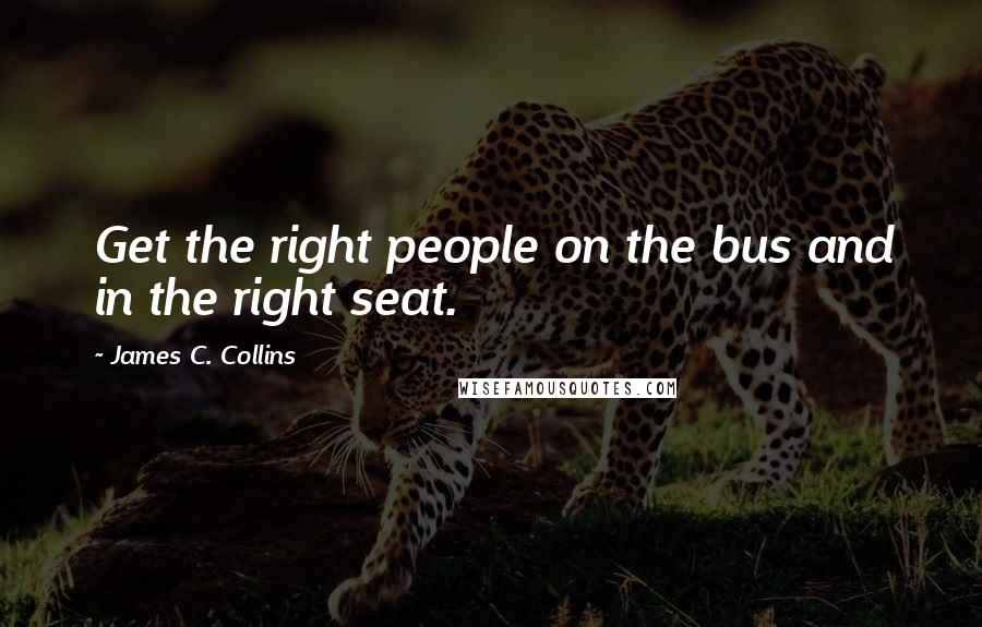 James C. Collins Quotes: Get the right people on the bus and in the right seat.