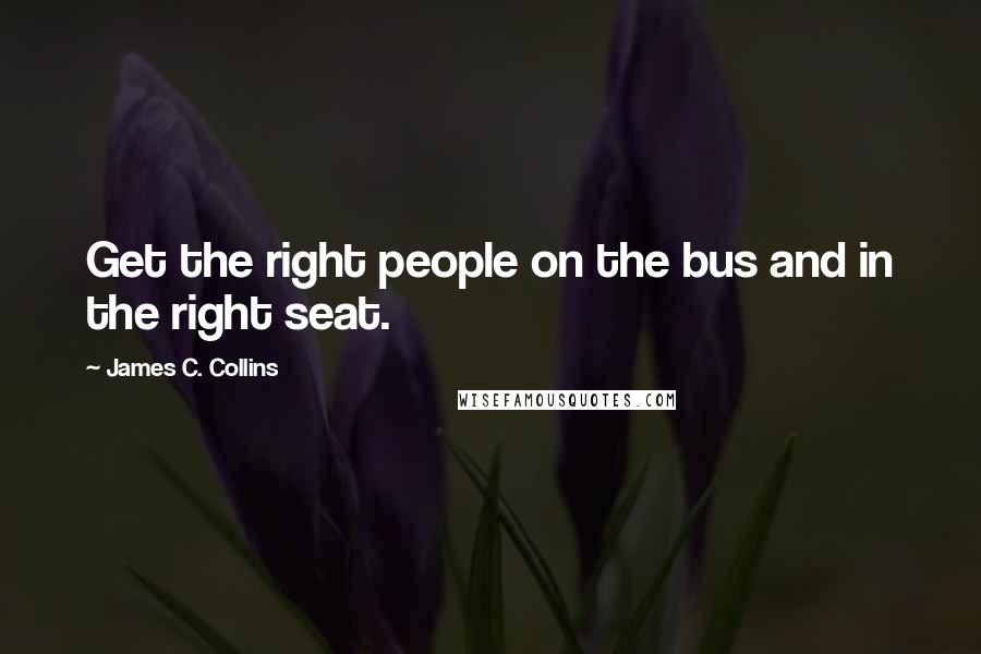 James C. Collins Quotes: Get the right people on the bus and in the right seat.