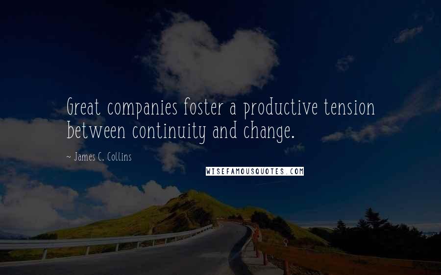 James C. Collins Quotes: Great companies foster a productive tension between continuity and change.