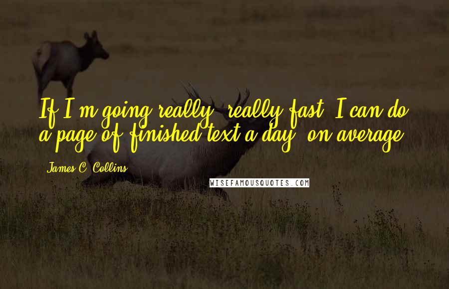 James C. Collins Quotes: If I'm going really, really fast, I can do a page of finished text a day, on average.