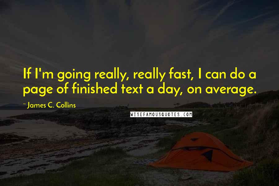 James C. Collins Quotes: If I'm going really, really fast, I can do a page of finished text a day, on average.