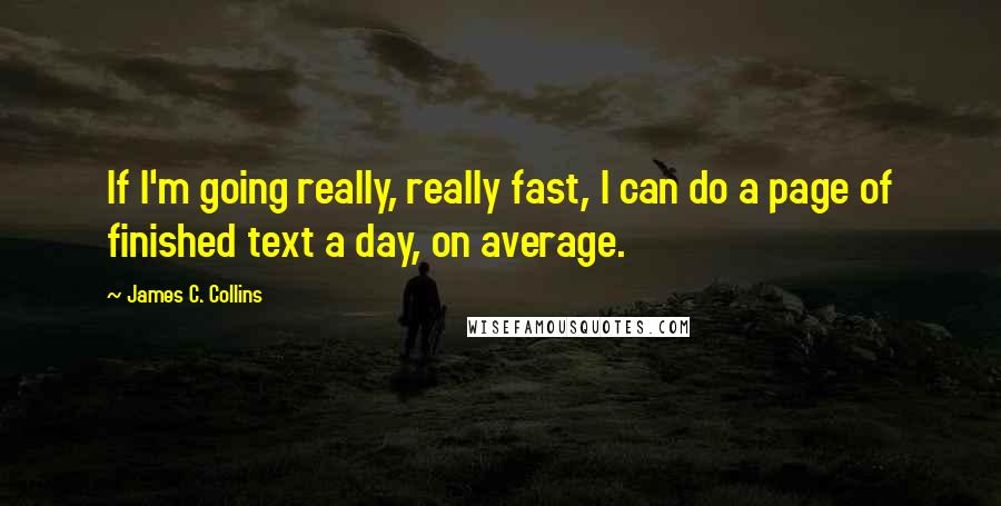 James C. Collins Quotes: If I'm going really, really fast, I can do a page of finished text a day, on average.