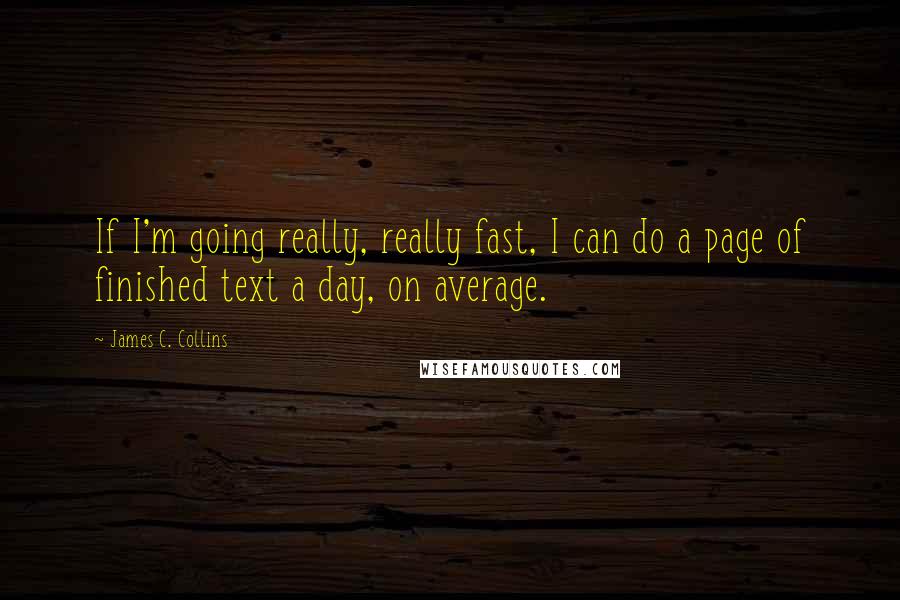 James C. Collins Quotes: If I'm going really, really fast, I can do a page of finished text a day, on average.