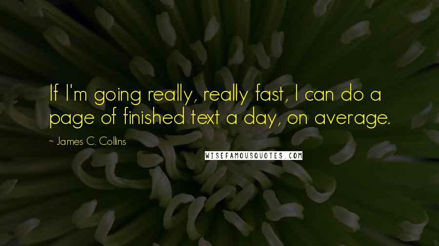 James C. Collins Quotes: If I'm going really, really fast, I can do a page of finished text a day, on average.