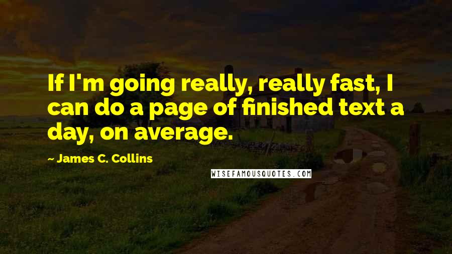 James C. Collins Quotes: If I'm going really, really fast, I can do a page of finished text a day, on average.