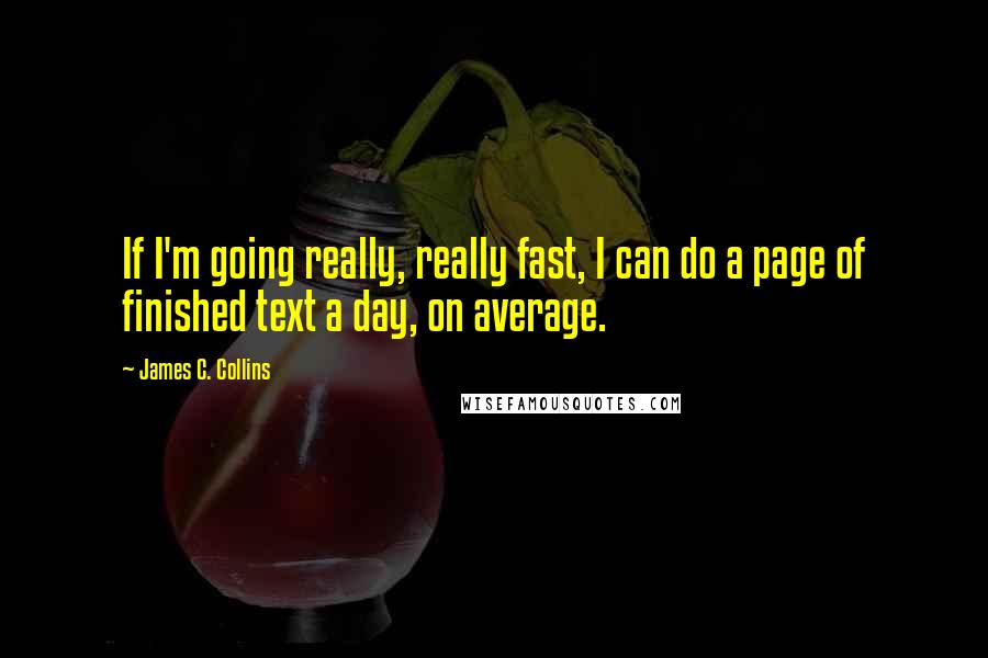 James C. Collins Quotes: If I'm going really, really fast, I can do a page of finished text a day, on average.