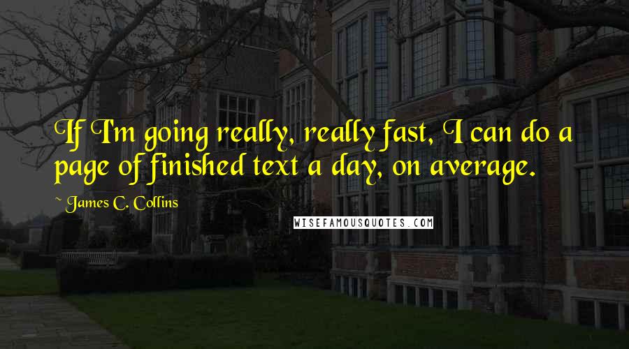 James C. Collins Quotes: If I'm going really, really fast, I can do a page of finished text a day, on average.