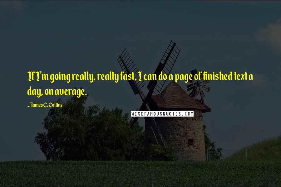 James C. Collins Quotes: If I'm going really, really fast, I can do a page of finished text a day, on average.