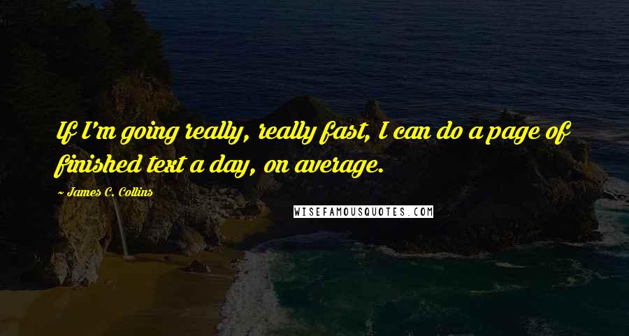 James C. Collins Quotes: If I'm going really, really fast, I can do a page of finished text a day, on average.