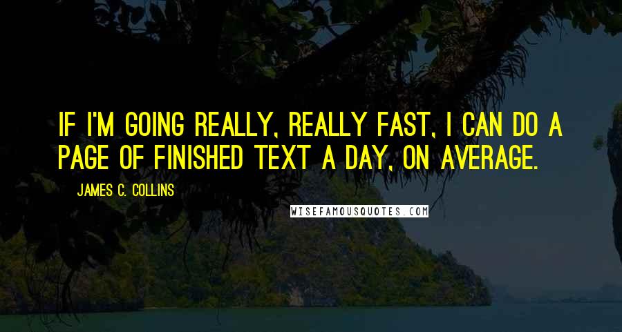 James C. Collins Quotes: If I'm going really, really fast, I can do a page of finished text a day, on average.