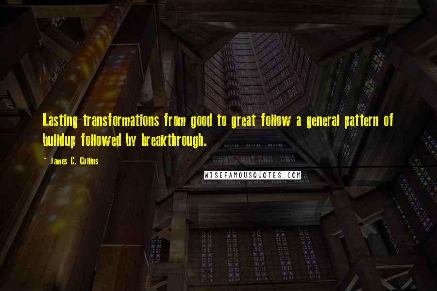 James C. Collins Quotes: Lasting transformations from good to great follow a general pattern of buildup followed by breakthrough.