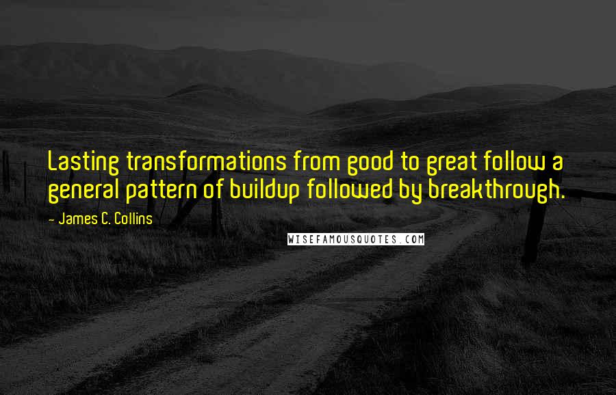 James C. Collins Quotes: Lasting transformations from good to great follow a general pattern of buildup followed by breakthrough.