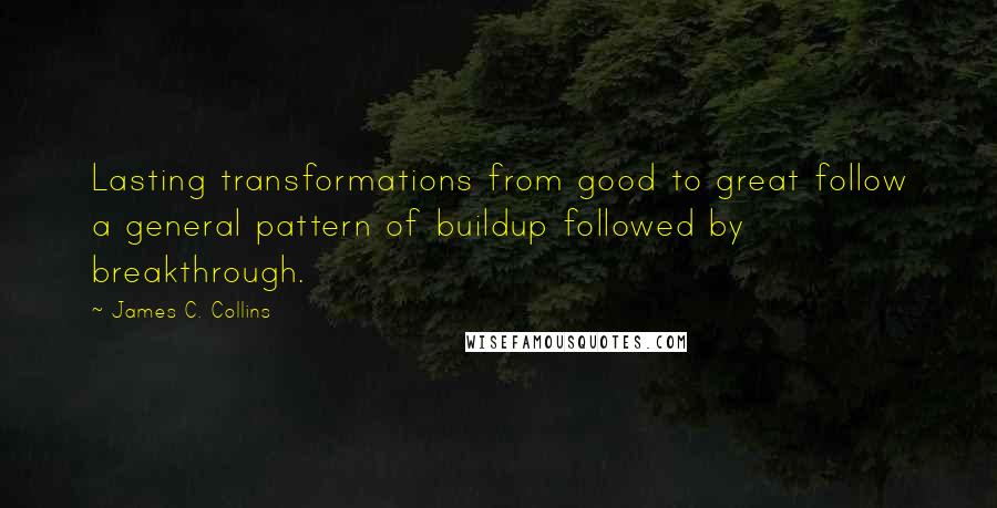 James C. Collins Quotes: Lasting transformations from good to great follow a general pattern of buildup followed by breakthrough.